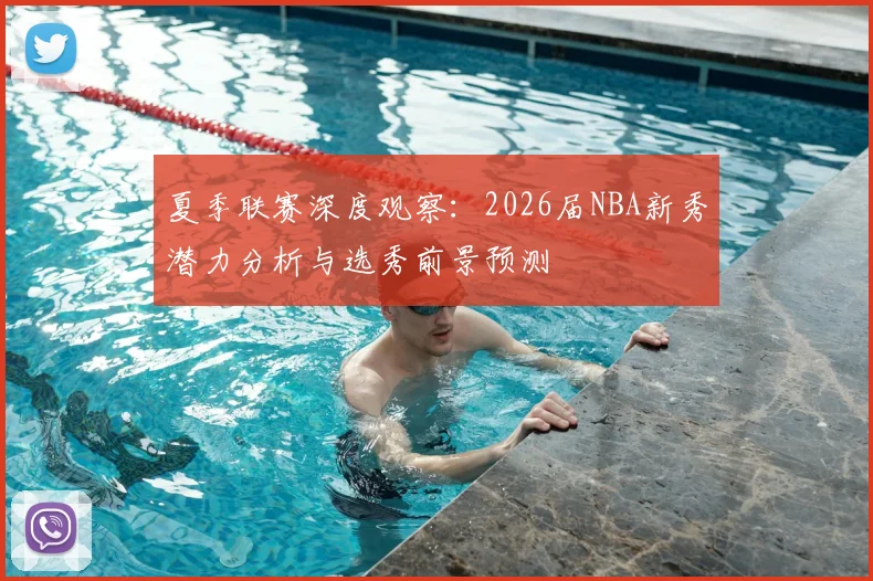 夏季联赛深度观察：2026届NBA新秀潜力分析与选秀前景预测