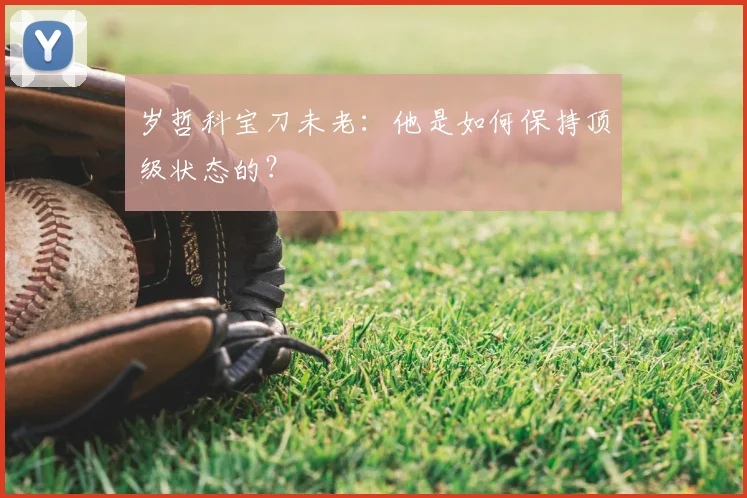 岁哲科宝刀未老：他是如何保持顶级状态的？
