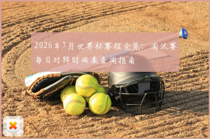 2026年7月世界杯赛程全览:淘汰赛每日对阵时间表查询指南