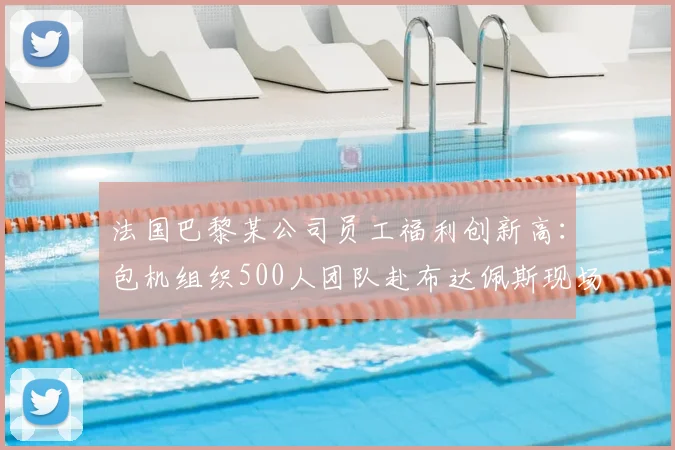 法国巴黎某公司员工福利创新高：包机组织500人团队赴布达佩斯现场助威欧冠决赛