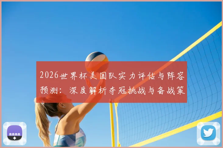 2026世界杯美国队实力评估与阵容预测：深度解析夺冠挑战与备战策略
