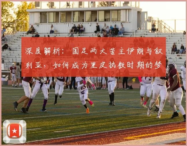 深度解析：国足两大苦主伊朗与叙利亚，如何成为里皮执教时期的梦魇？