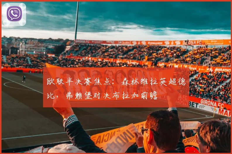 欧联半决赛焦点：森林维拉英超德比，弗赖堡对决布拉加前瞻