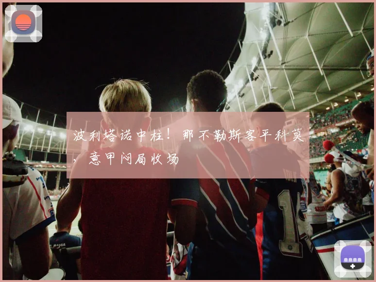 波利塔诺中柱！那不勒斯客平科莫，意甲闷局收场