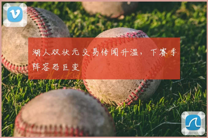 湖人双状元交易传闻升温,下赛季阵容恐巨变