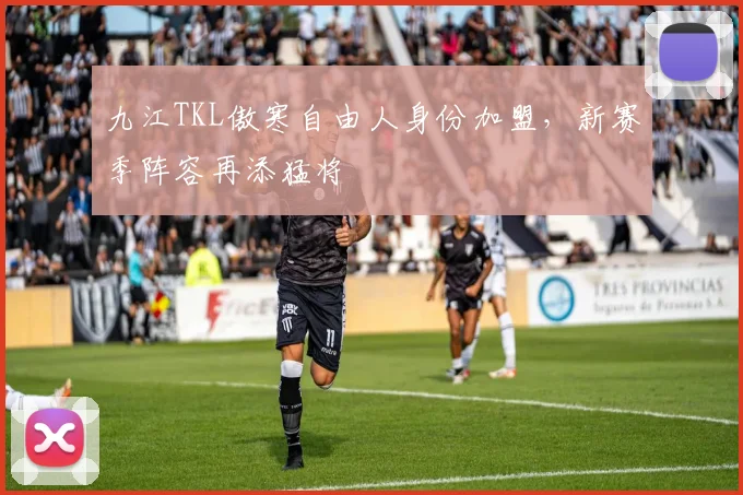 九江TKL傲寒自由人身份加盟，新赛季阵容再添猛将