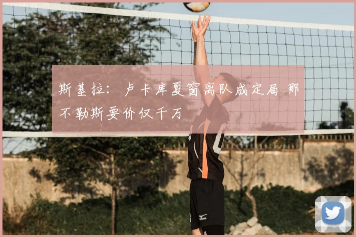 斯基拉：卢卡库夏窗离队成定局 那不勒斯要价仅千万
