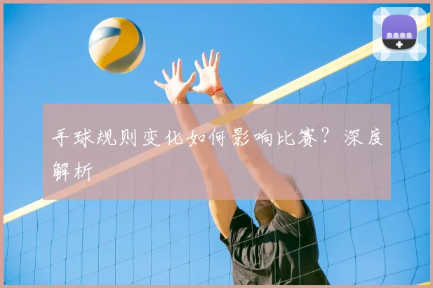 手球规则变化如何影响比赛?深度解析
